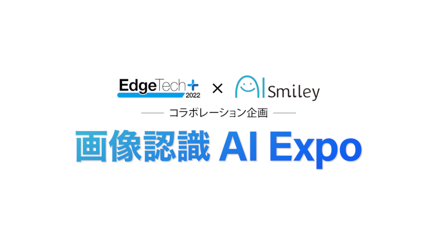 「画像認識AI Expo」をEdgeTech+ と AIsmiley によるコラボ企画として開催